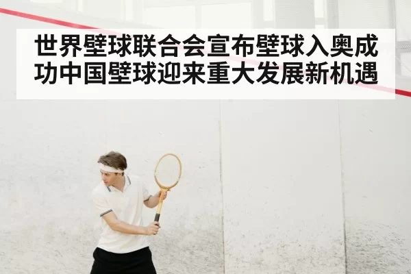 世界壁球联合会宣布壁球入奥成功中国壁球迎来重大发展新机遇