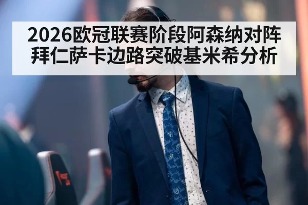 2026欧冠联赛阶段阿森纳对阵拜仁萨卡边路突破基米希分析