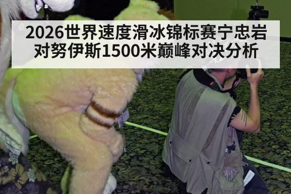 2026世界速度滑冰锦标赛宁忠岩对努伊斯1500米巅峰对决分析