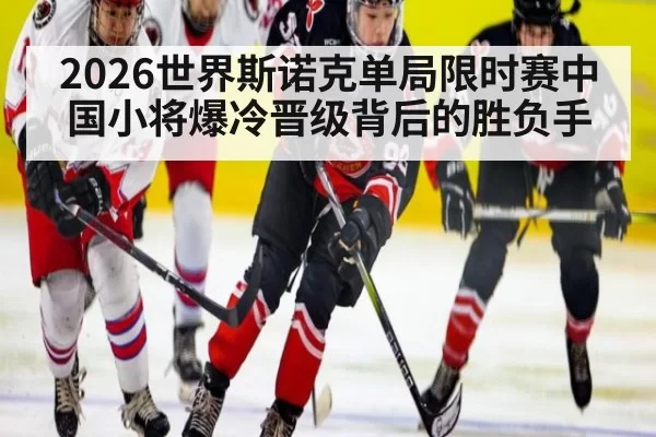2026世界斯诺克单局限时赛中国小将爆冷晋级背后的胜负手