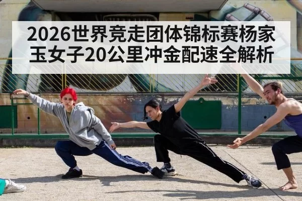 2026世界竞走团体锦标赛杨家玉女子20公里冲金配速全解析